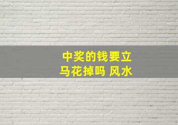 中奖的钱要立马花掉吗 风水